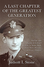A Last Chapter of the Greatest Generation: The Life and Family of Colonel Frederic A. Stone, M.D.—Aviator, Doctor, Missionary, and Friend to Humanity by Rev. Dr. Judson I. Stone