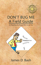 Don’t Bug Me: A Field Guide for Repelling the People Who Annoy You by James D. Bash - ISBN: 978-0-692-04267-0