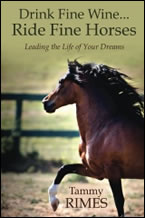 Drink Fine Wine...Ride Fine Horses Leading the Life of Your Dreams by Tammy Rimes