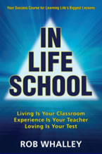 In Life School: Living Is Your Classroom, Experience Is Your Teacher, Loving Is Your Test by Rob Whalley