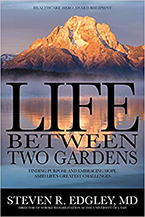 Life Between Two Gardens: Finding Purpose and Embracing Hope Amid Life’s Greatest Challenges by Steven R. Edgley, MD