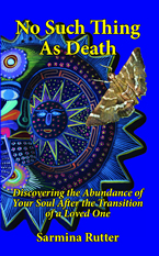 No Such Thing as Death: Discovering the Abundance of Your Soul After the Transition of a Loved One by Sarmina Rutter
