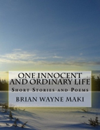 One Innocent and Ordinary Life: Short Stories and Poems by Brian Wayne Maki