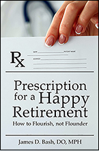 Prescription for a Happy Retirement: How to Flourish, Not Founder by James D. Bash, DO, MPH