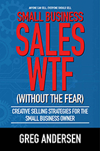 Small Business Sales, WTF (Without the Fear): The Small Business Owner’s Guide to Creating Sales on Purpose by Greg W. Andersen