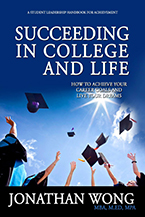 Succeeding in College and Life: How to Achieve Your Goals and Live Your Dreams by Jonathan Wong, MBA, M.Ed., MPA