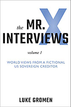 The Mr. X Interviews: World Views from a Fictional US Sovereign Creditor, Volume 1 by Luke M. Gromen