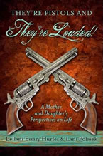 They’re Pistols and They’re Loaded: A Mother and Daughter’s Perspectives on Life by Leilani Essary Hurles & Lani Polasek