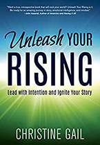 Unleash Your Rising: Lead with Intention and Ignite Your Story by Christine Gail