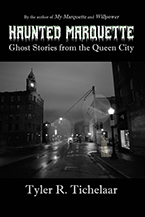 Haunted Marquette: 
Ghost Stories from the Queen City by Tyler R. Tichelaar, PhD