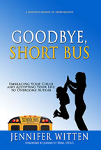 Goodbye, Short Bus: Embracing Your Child and Accepting Your Life to Overcome Autism by Jennifer Witten