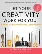 Your Creativity Work for You: How to Turn Artwork into Opportunity, The Self-Employed Artist’s Guide by Heather Allen